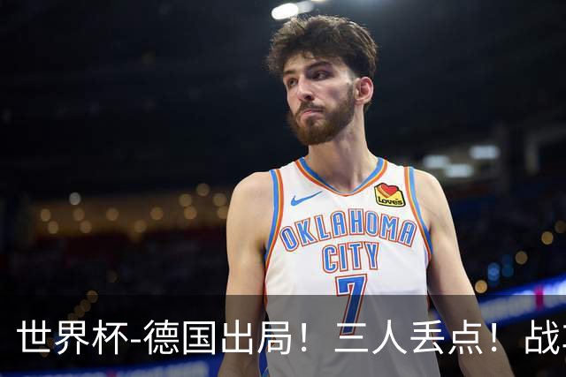 世界杯-德国出局！三人丢点！战车点球战总分4-5巴拉圭止步32强