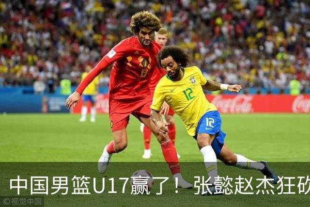 中国男篮U17赢了！张懿赵杰狂砍23分，赵博新6记大帽打服非洲亚军