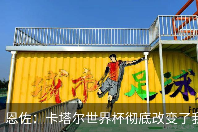 恩佐：卡塔尔世界杯彻底改变了我的足球生涯，本届目标赢得奖杯
