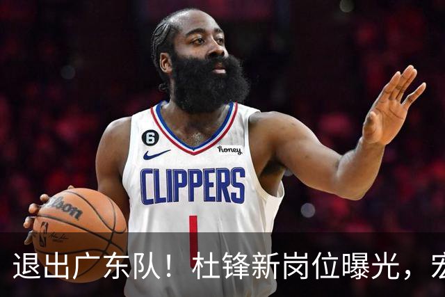 退出广东队！杜锋新岗位曝光，宏远新帅正式出炉！