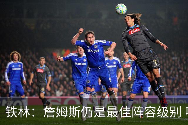 铁林：詹姆斯仍是最佳阵容级别 哪怕降薪也会拿至少三四千万
