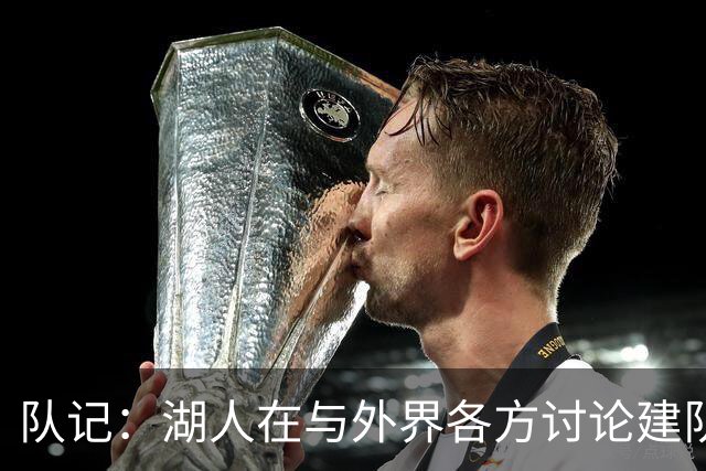 队记：湖人在与外界各方讨论建队策略时 并未频繁提起詹姆斯